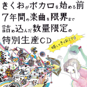 きくおがボカロを始める前7年間の楽曲を限界まで詰め込んだ数量限定の特別生産CD きくおがボカロを始める前7年間の楽曲を限界まで詰め込んだ 数量限定